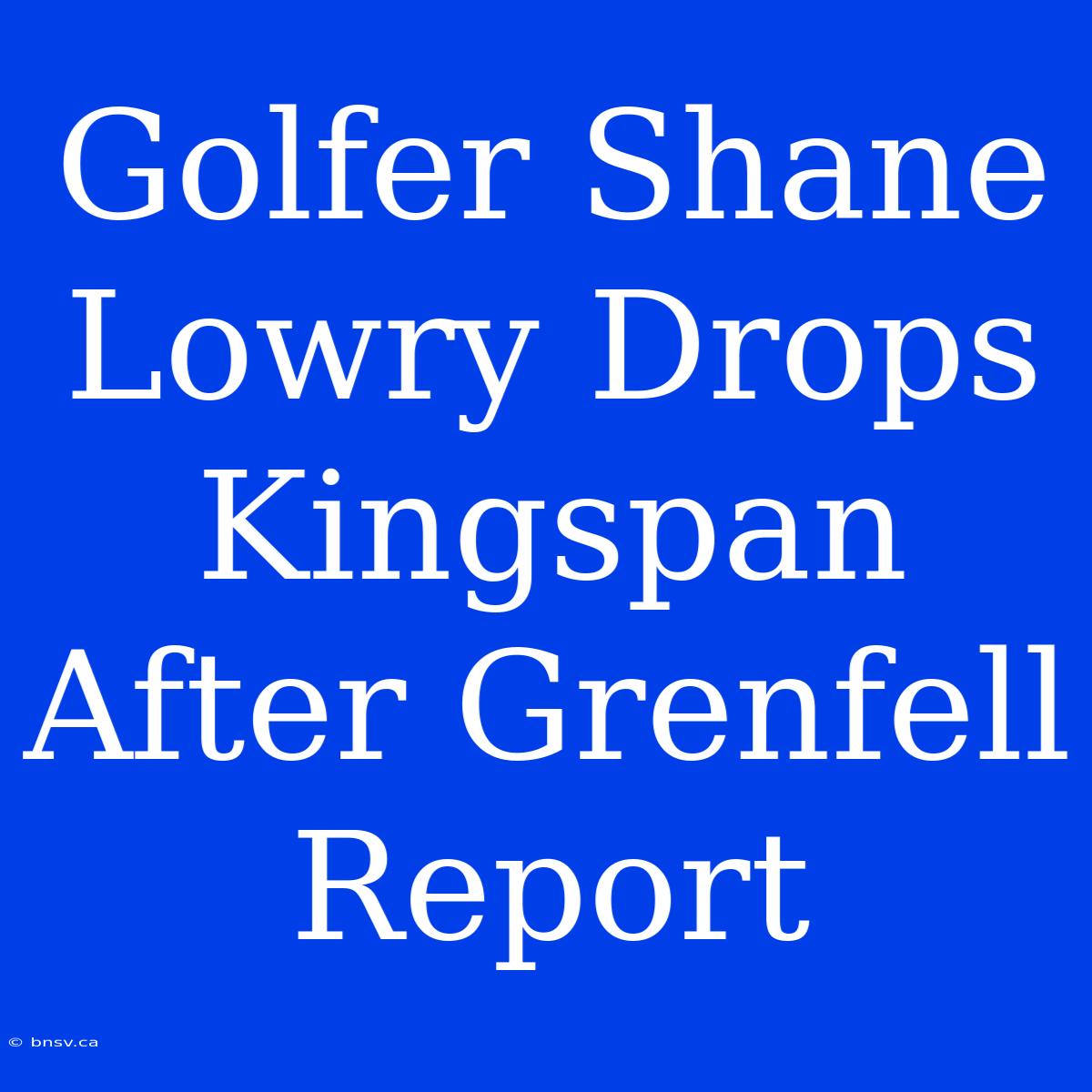 Golfer Shane Lowry Drops Kingspan After Grenfell Report