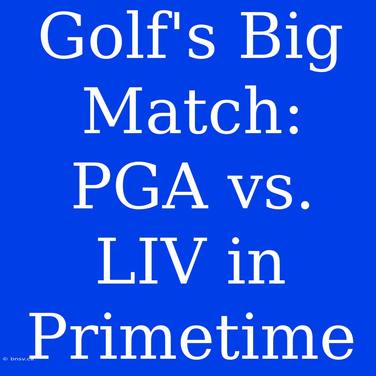 Golf's Big Match: PGA Vs. LIV In Primetime