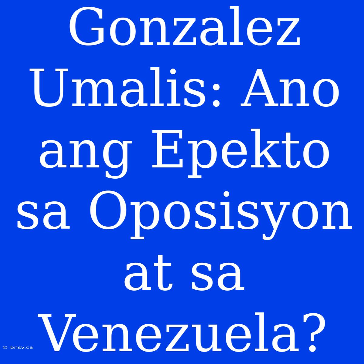 Gonzalez Umalis: Ano Ang Epekto Sa Oposisyon At Sa Venezuela?