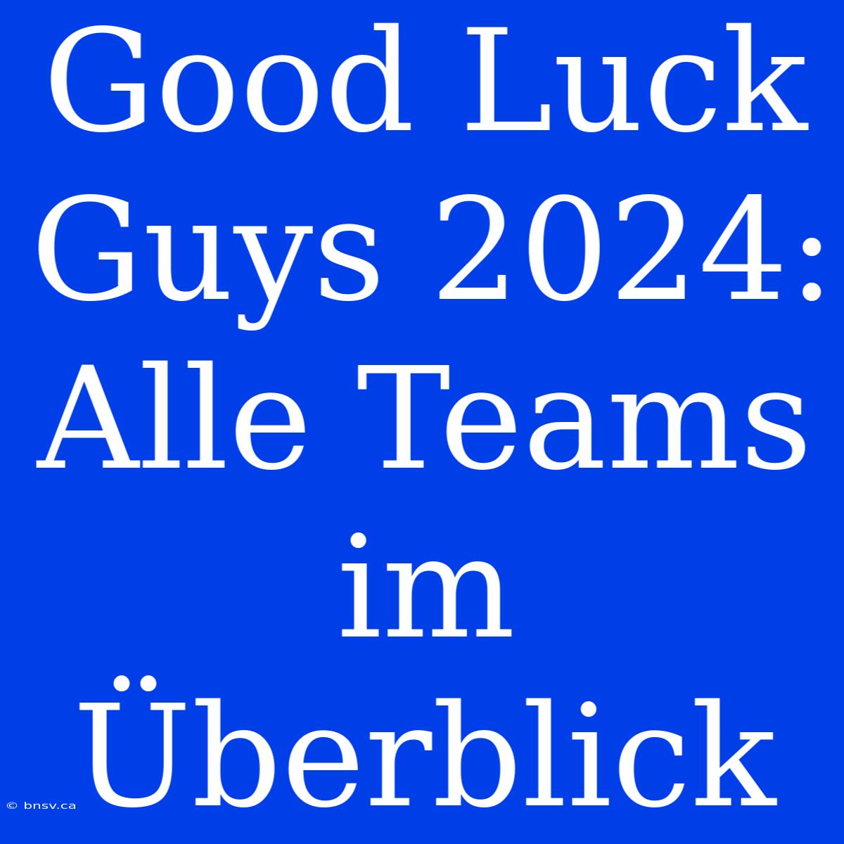 Good Luck Guys 2024: Alle Teams Im Überblick