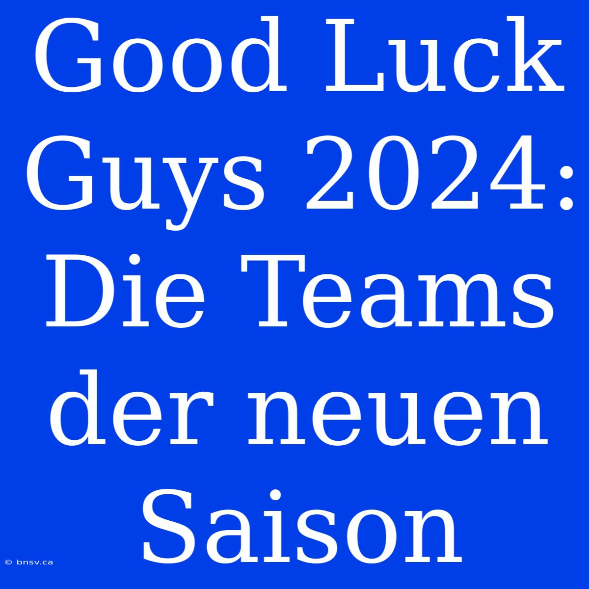 Good Luck Guys 2024: Die Teams Der Neuen Saison