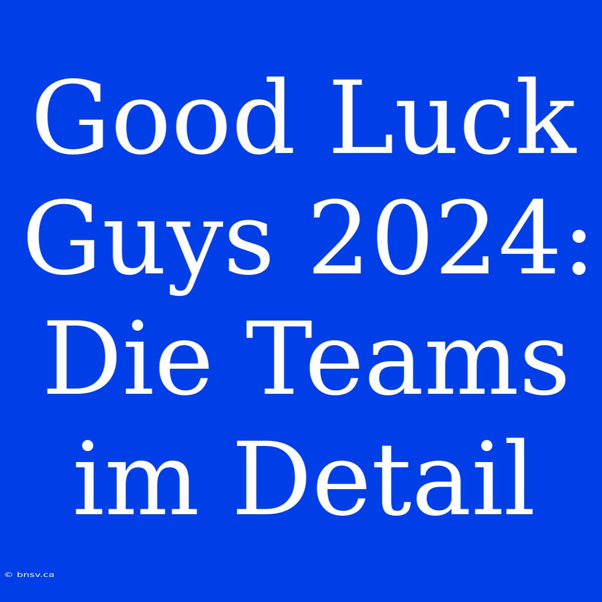 Good Luck Guys 2024: Die Teams Im Detail