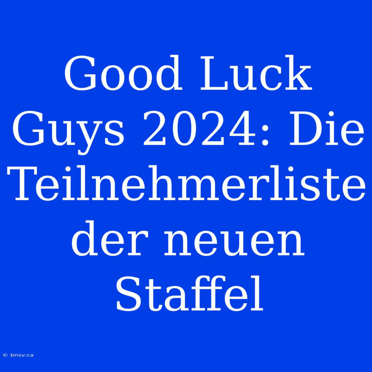 Good Luck Guys 2024: Die Teilnehmerliste Der Neuen Staffel