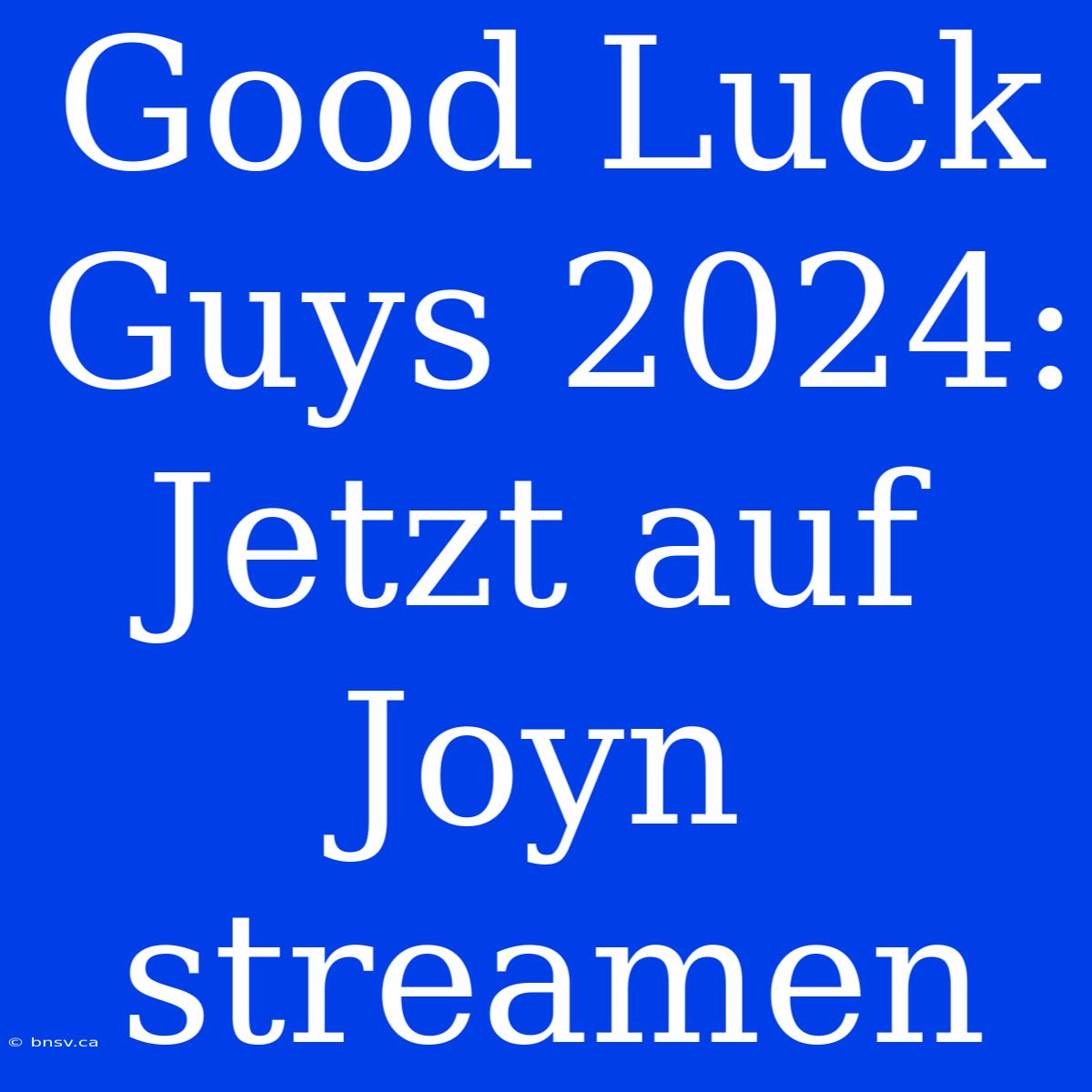 Good Luck Guys 2024: Jetzt Auf Joyn Streamen