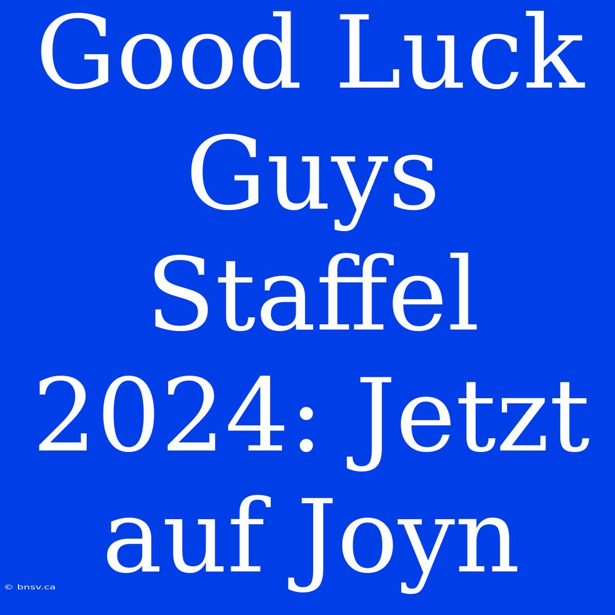 Good Luck Guys Staffel 2024: Jetzt Auf Joyn