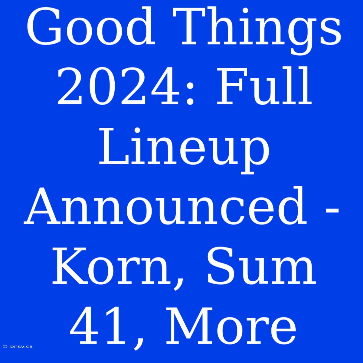 Good Things 2024: Full Lineup Announced - Korn, Sum 41, More