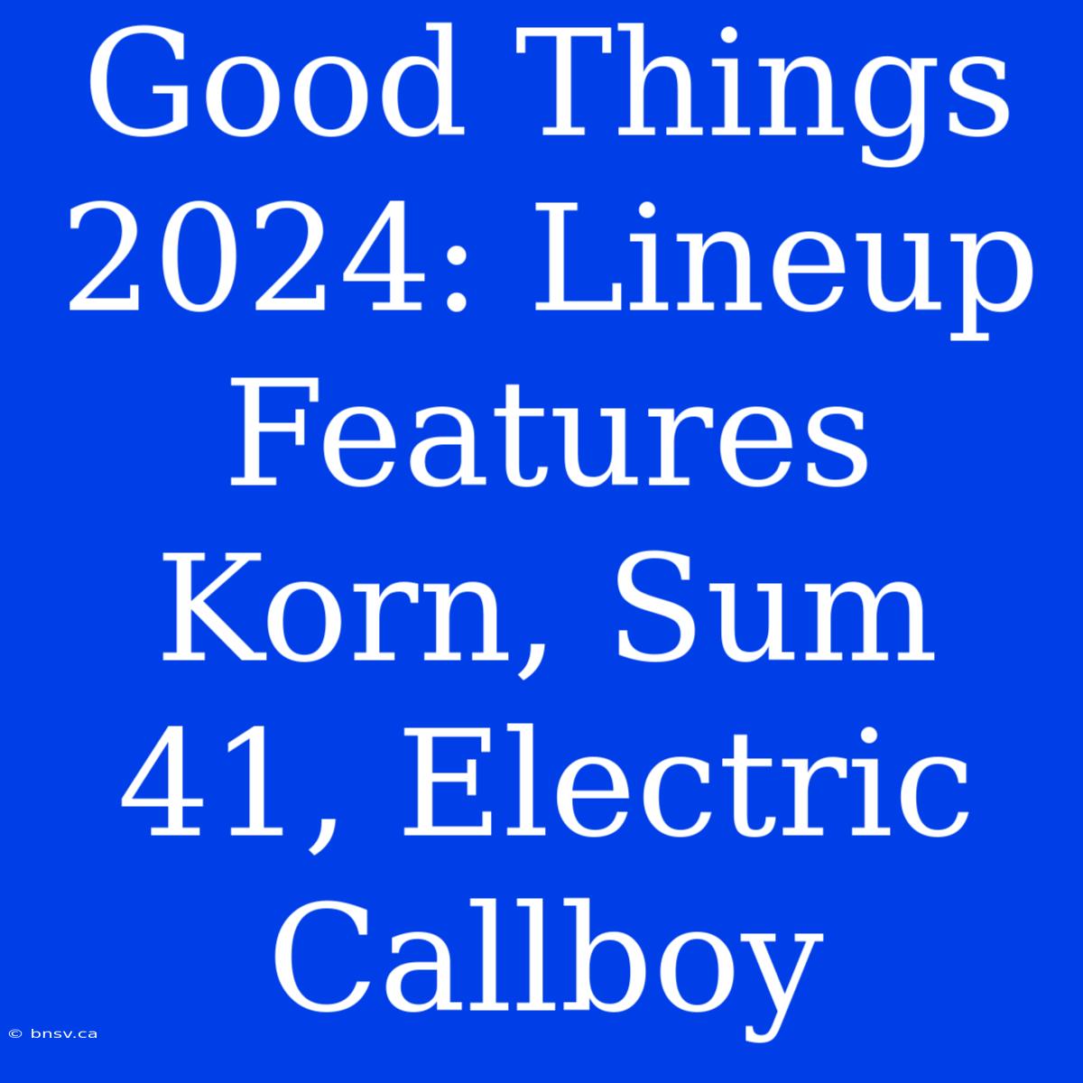 Good Things 2024: Lineup Features Korn, Sum 41, Electric Callboy