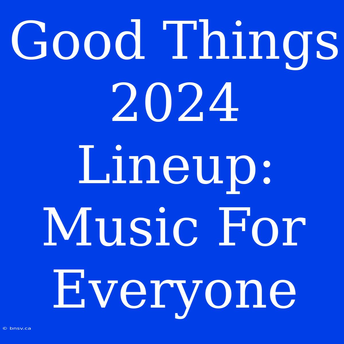 Good Things 2024 Lineup: Music For Everyone