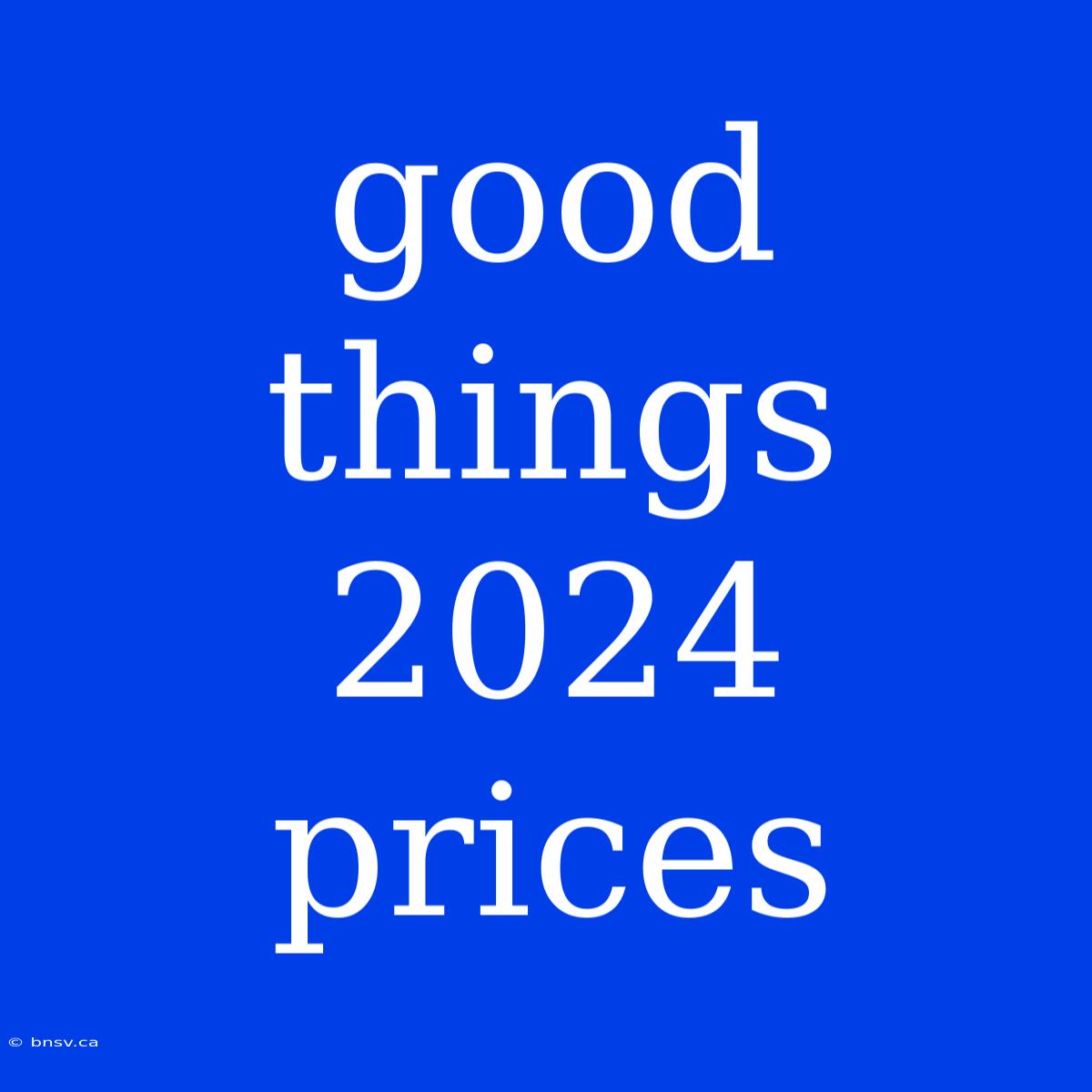 Good Things 2024 Prices