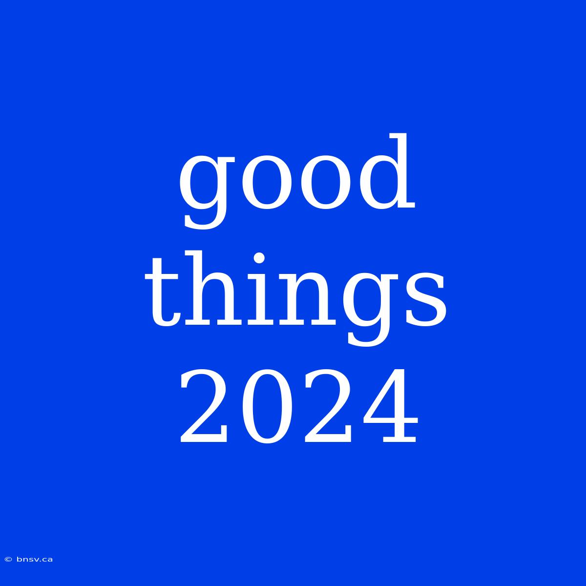 Good Things 2024