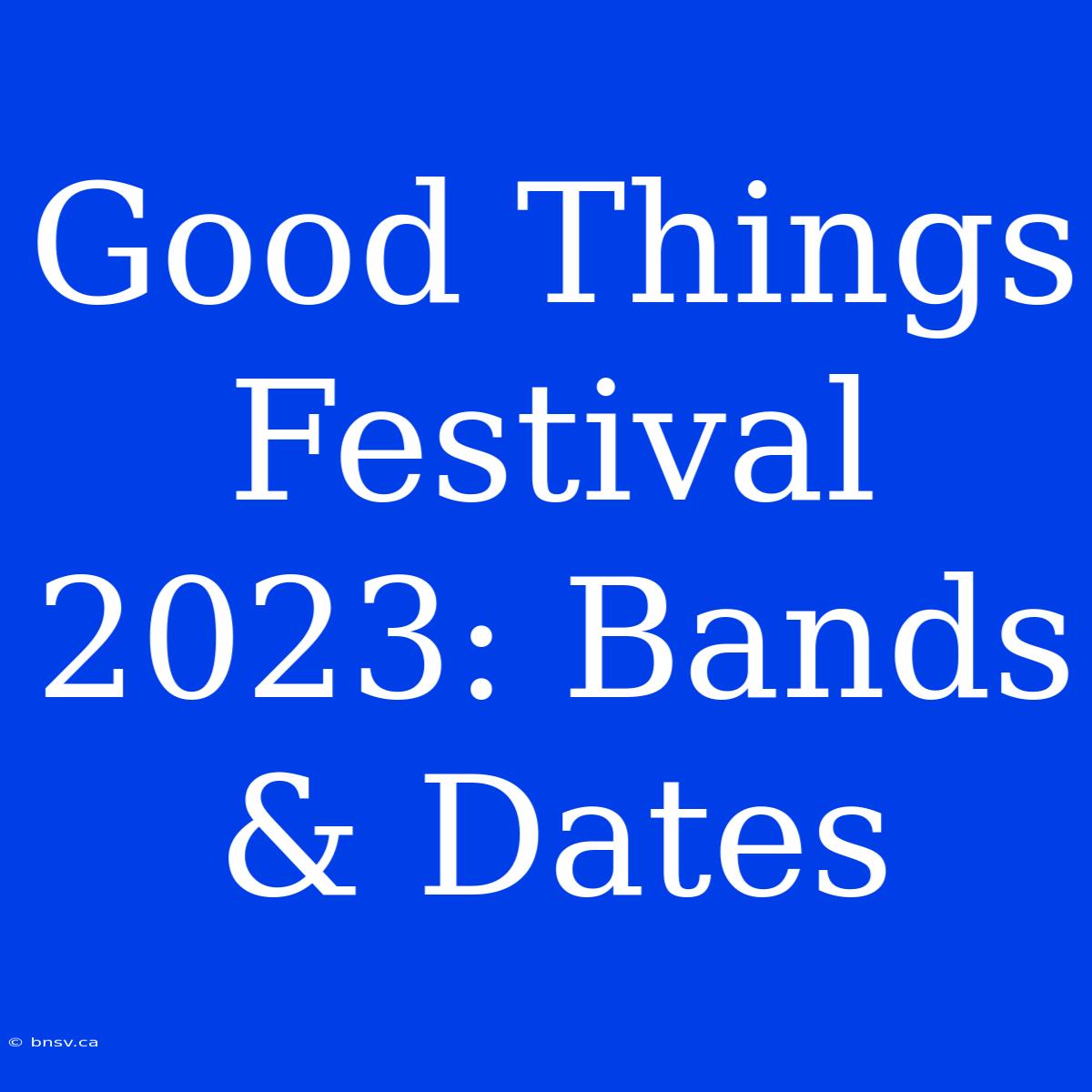 Good Things Festival 2023: Bands & Dates