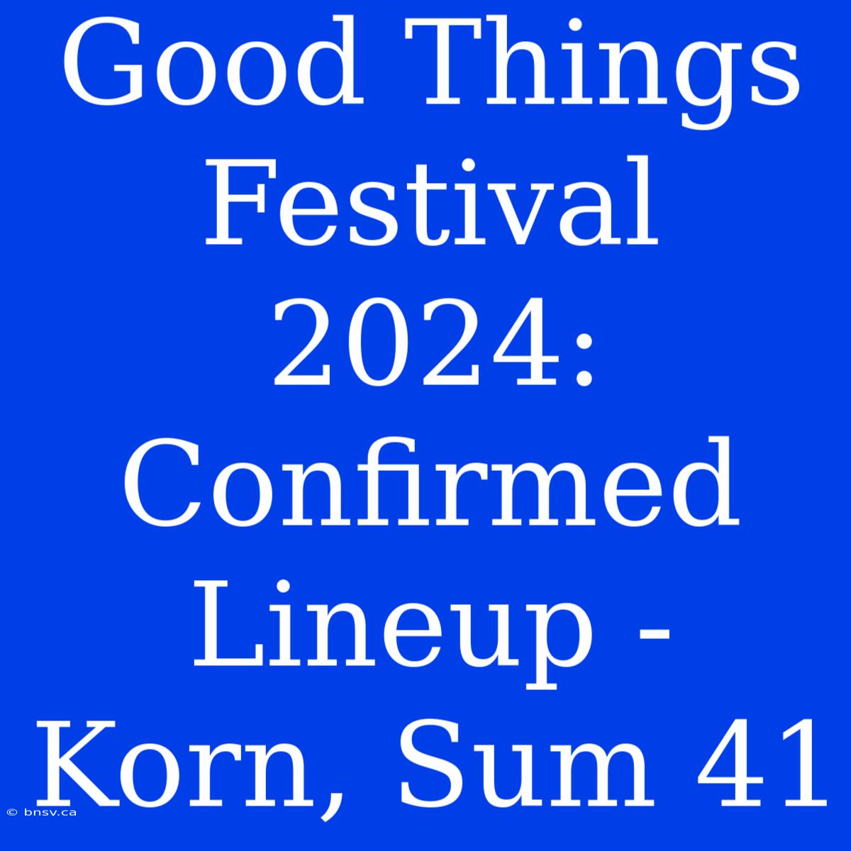 Good Things Festival 2024: Confirmed Lineup - Korn, Sum 41