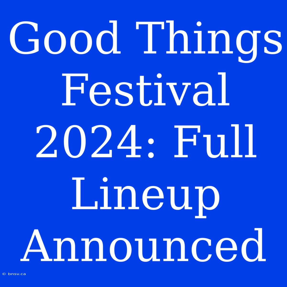 Good Things Festival 2024: Full Lineup Announced