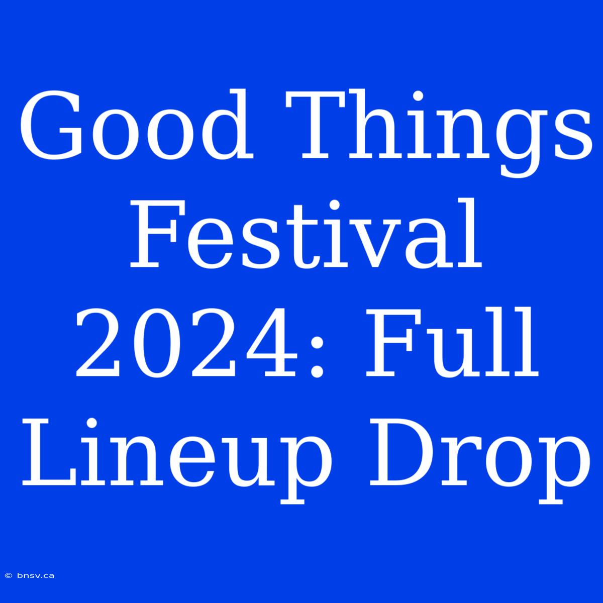 Good Things Festival 2024: Full Lineup Drop