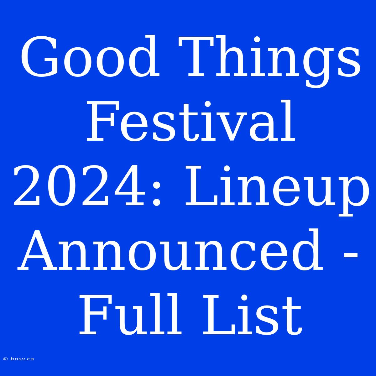 Good Things Festival 2024: Lineup Announced - Full List