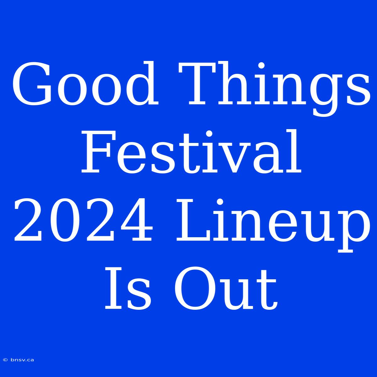 Good Things Festival 2024 Lineup Is Out