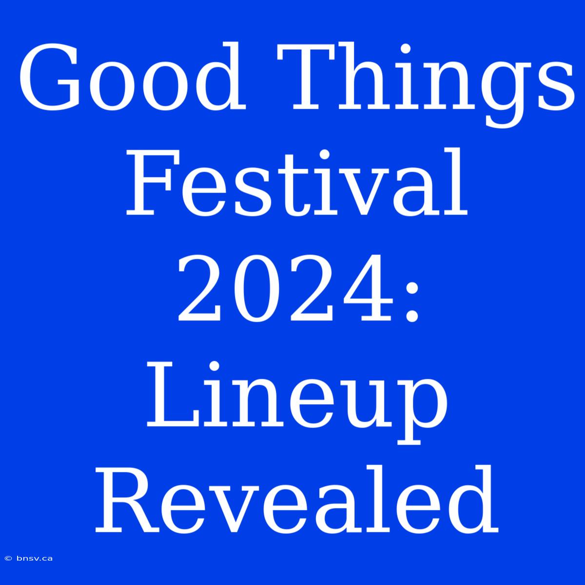 Good Things Festival 2024: Lineup Revealed