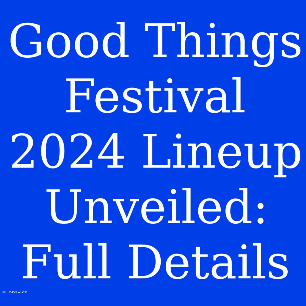 Good Things Festival 2024 Lineup Unveiled: Full Details