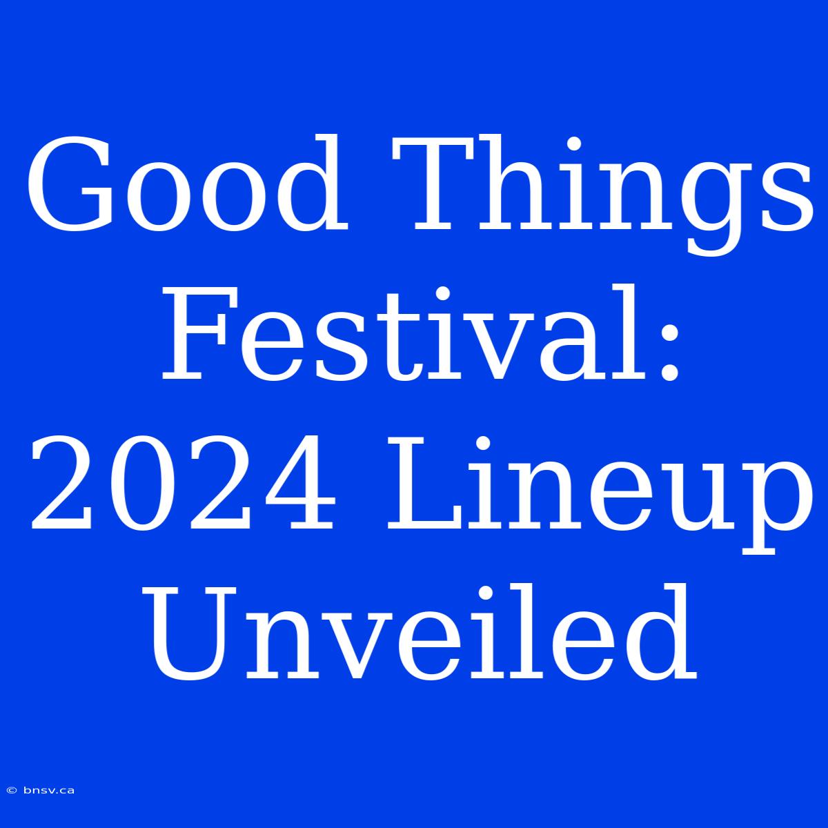 Good Things Festival: 2024 Lineup Unveiled