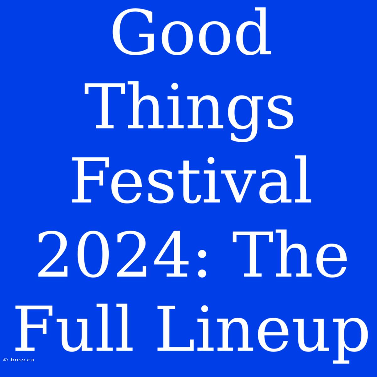 Good Things Festival 2024: The Full Lineup