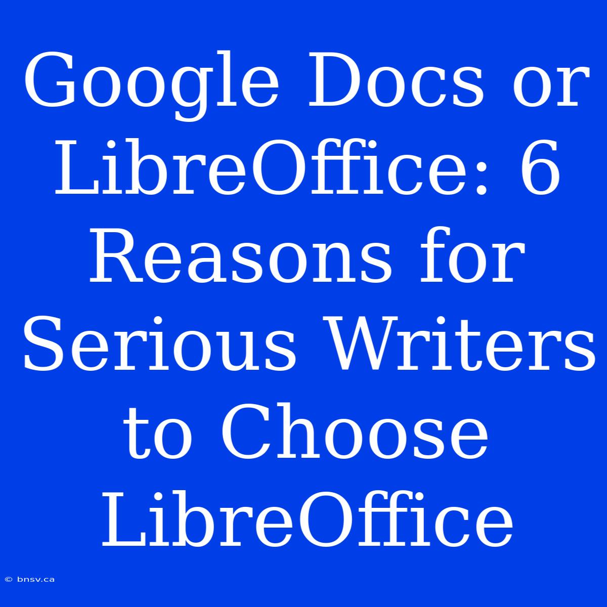 Google Docs Or LibreOffice: 6 Reasons For Serious Writers To Choose LibreOffice