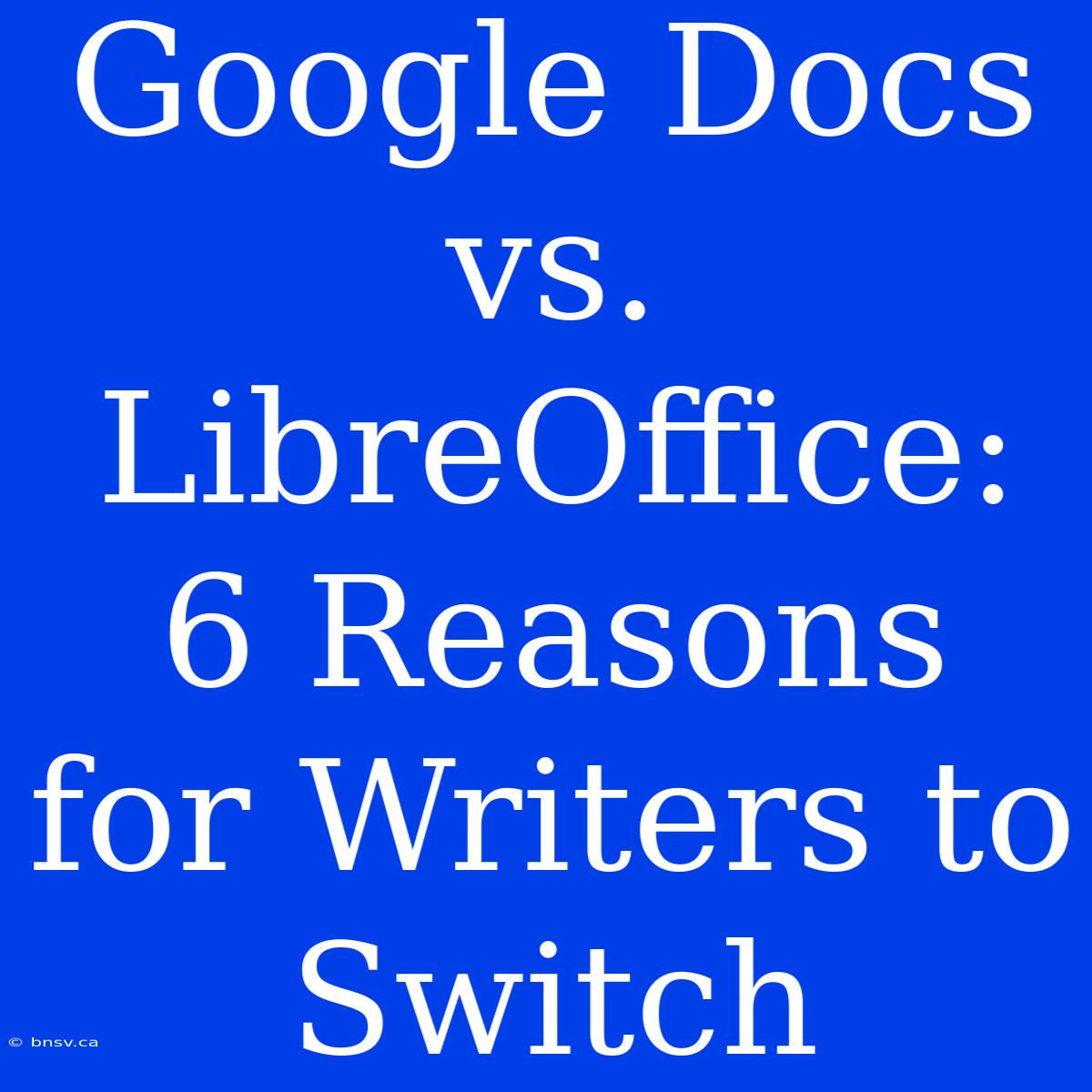 Google Docs Vs. LibreOffice: 6 Reasons For Writers To Switch