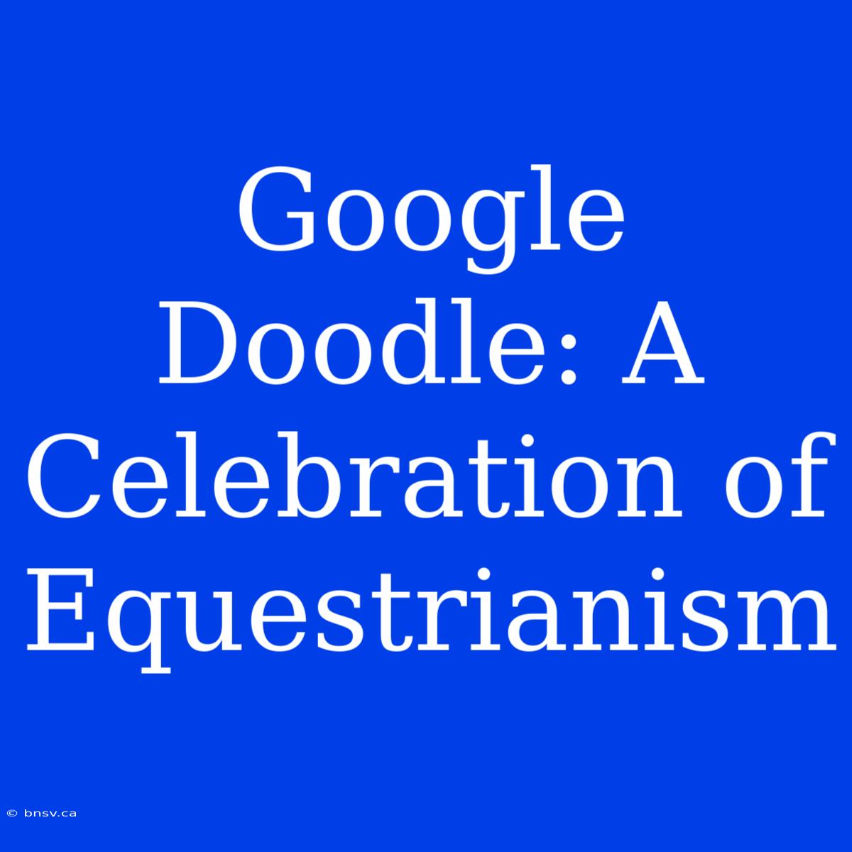 Google Doodle: A Celebration Of Equestrianism