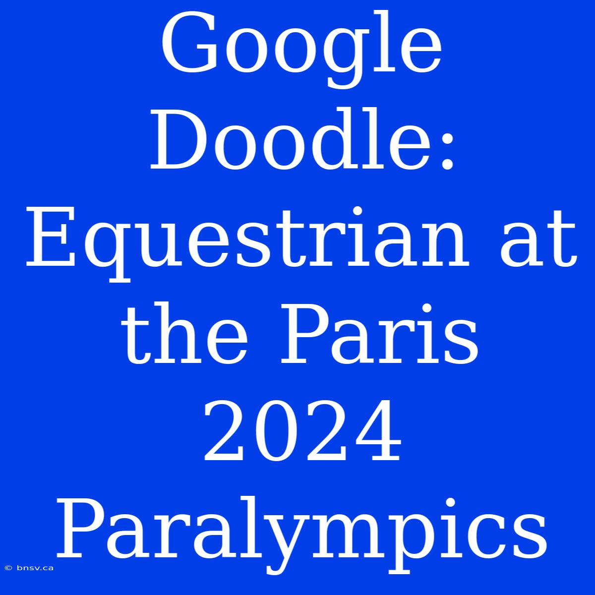 Google Doodle: Equestrian At The Paris 2024 Paralympics