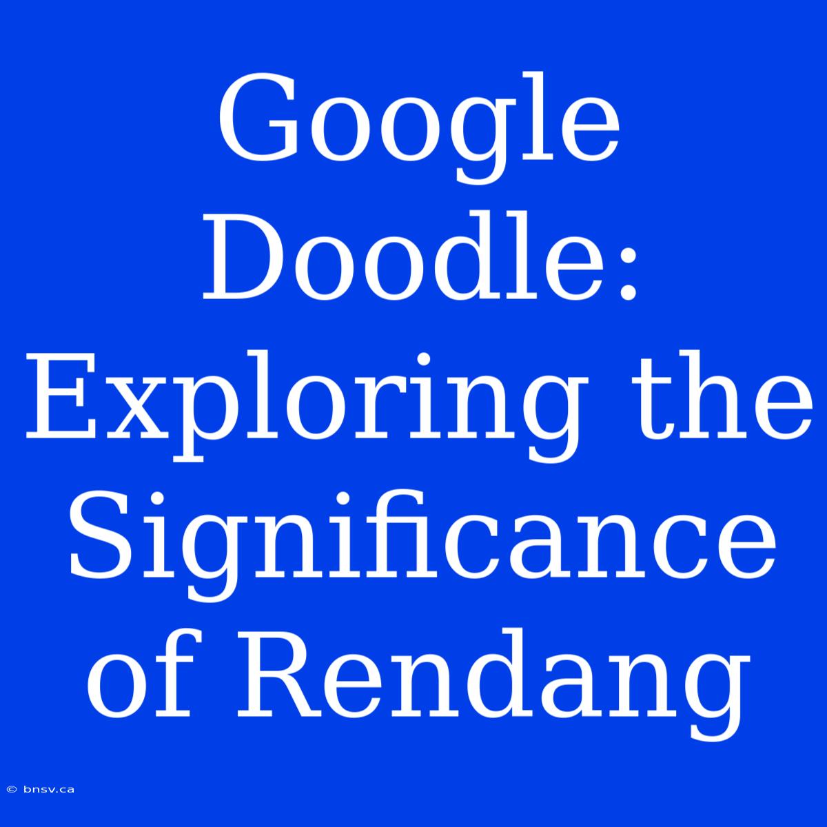 Google Doodle: Exploring The Significance Of Rendang