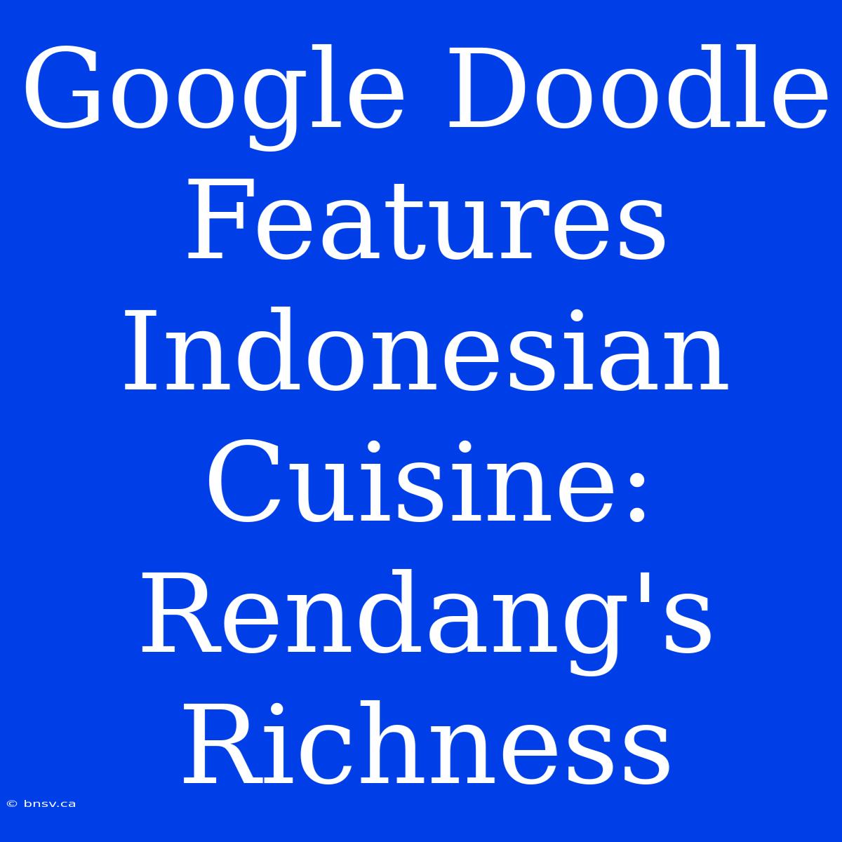 Google Doodle Features Indonesian Cuisine: Rendang's Richness