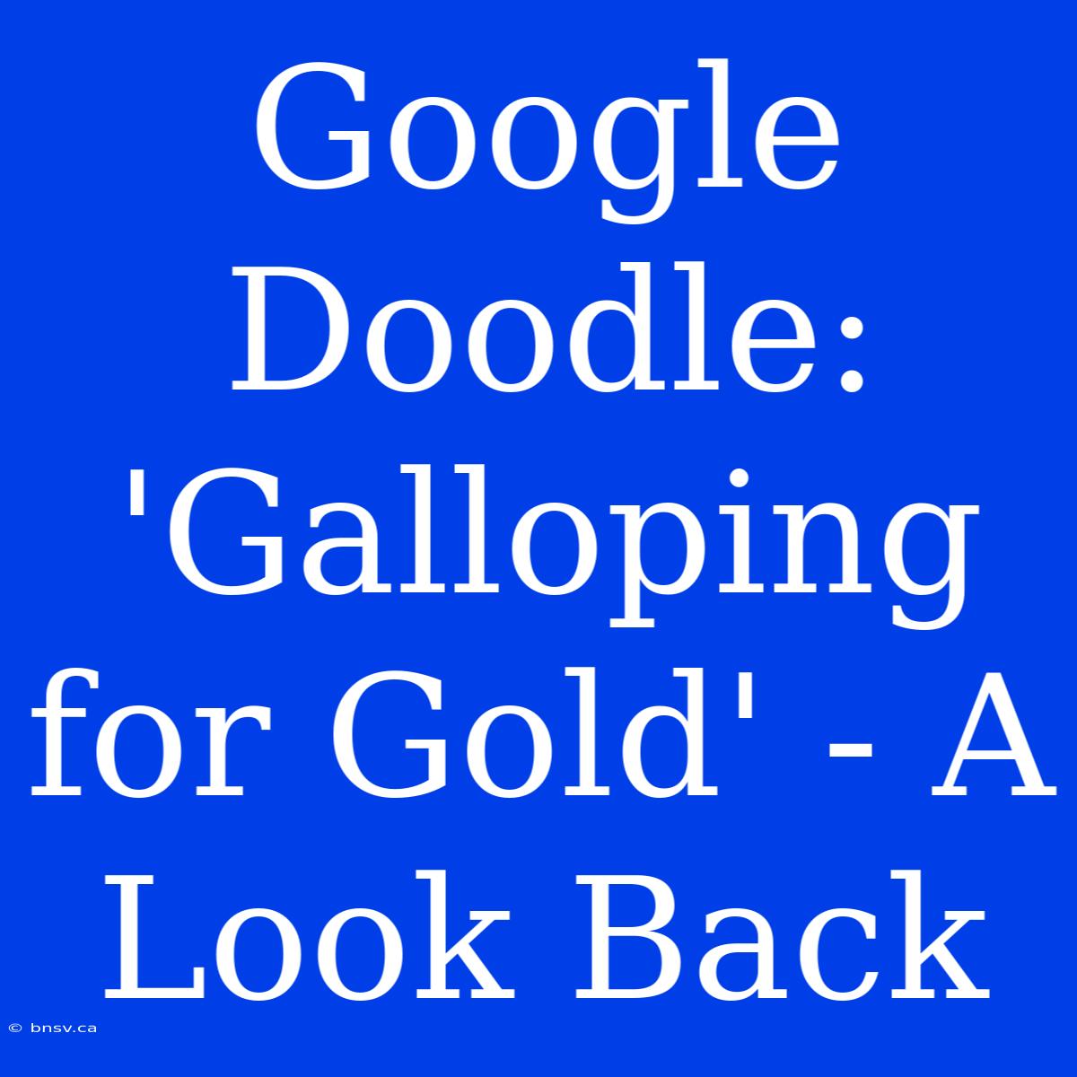 Google Doodle: 'Galloping For Gold' - A Look Back