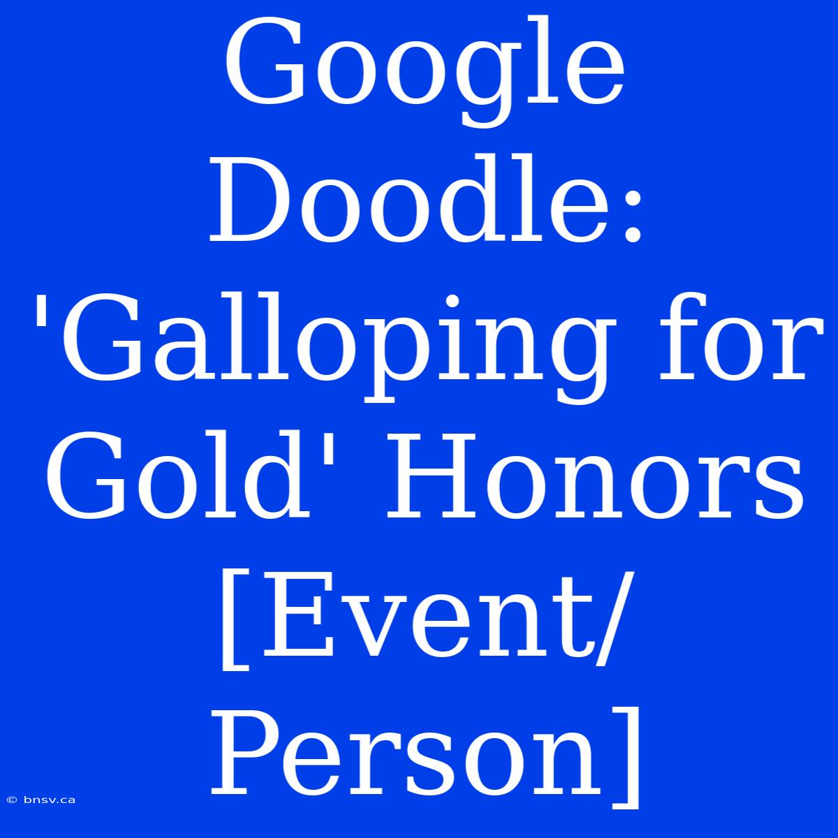 Google Doodle: 'Galloping For Gold' Honors [Event/Person]