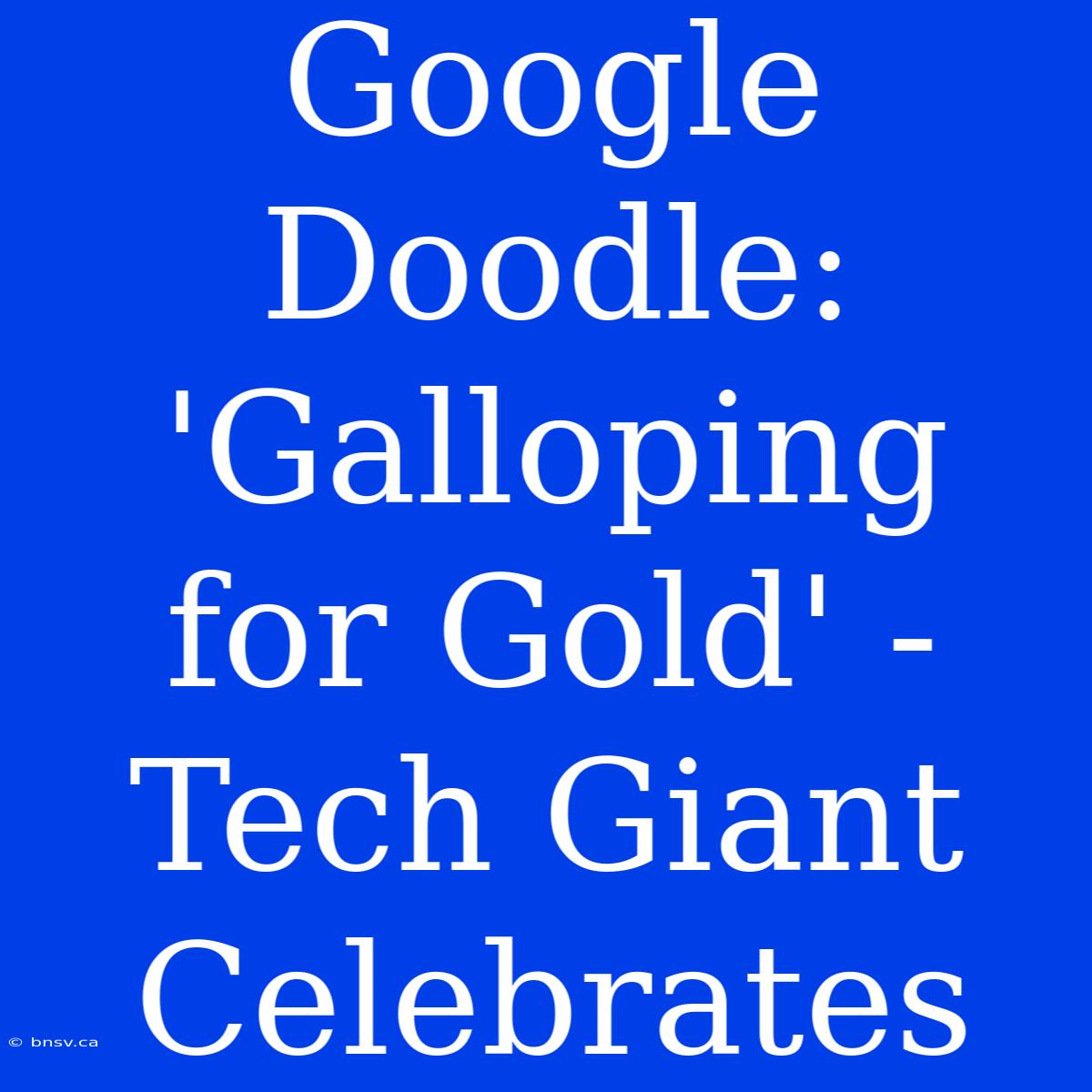 Google Doodle: 'Galloping For Gold' - Tech Giant Celebrates