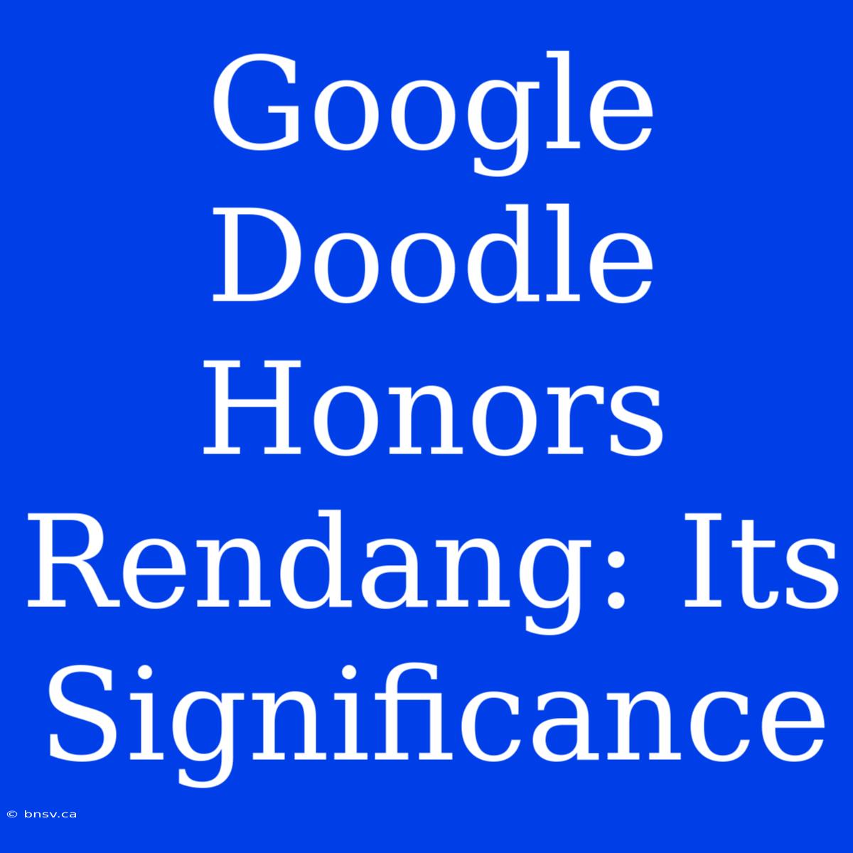 Google Doodle Honors Rendang: Its Significance