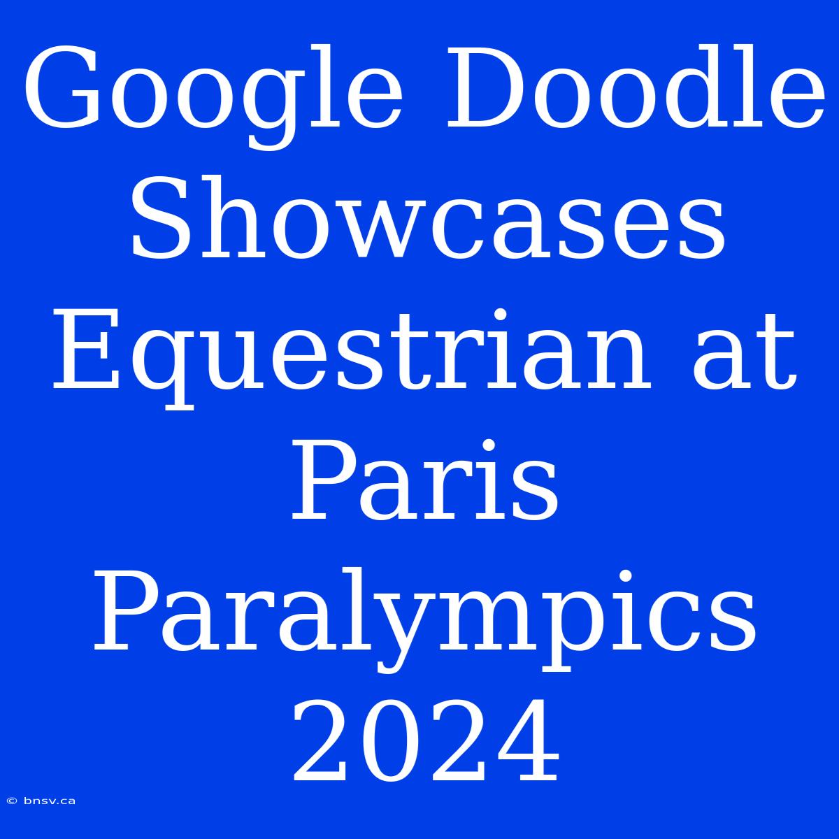 Google Doodle Showcases Equestrian At Paris Paralympics 2024