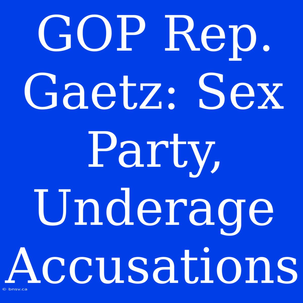 GOP Rep. Gaetz: Sex Party, Underage Accusations