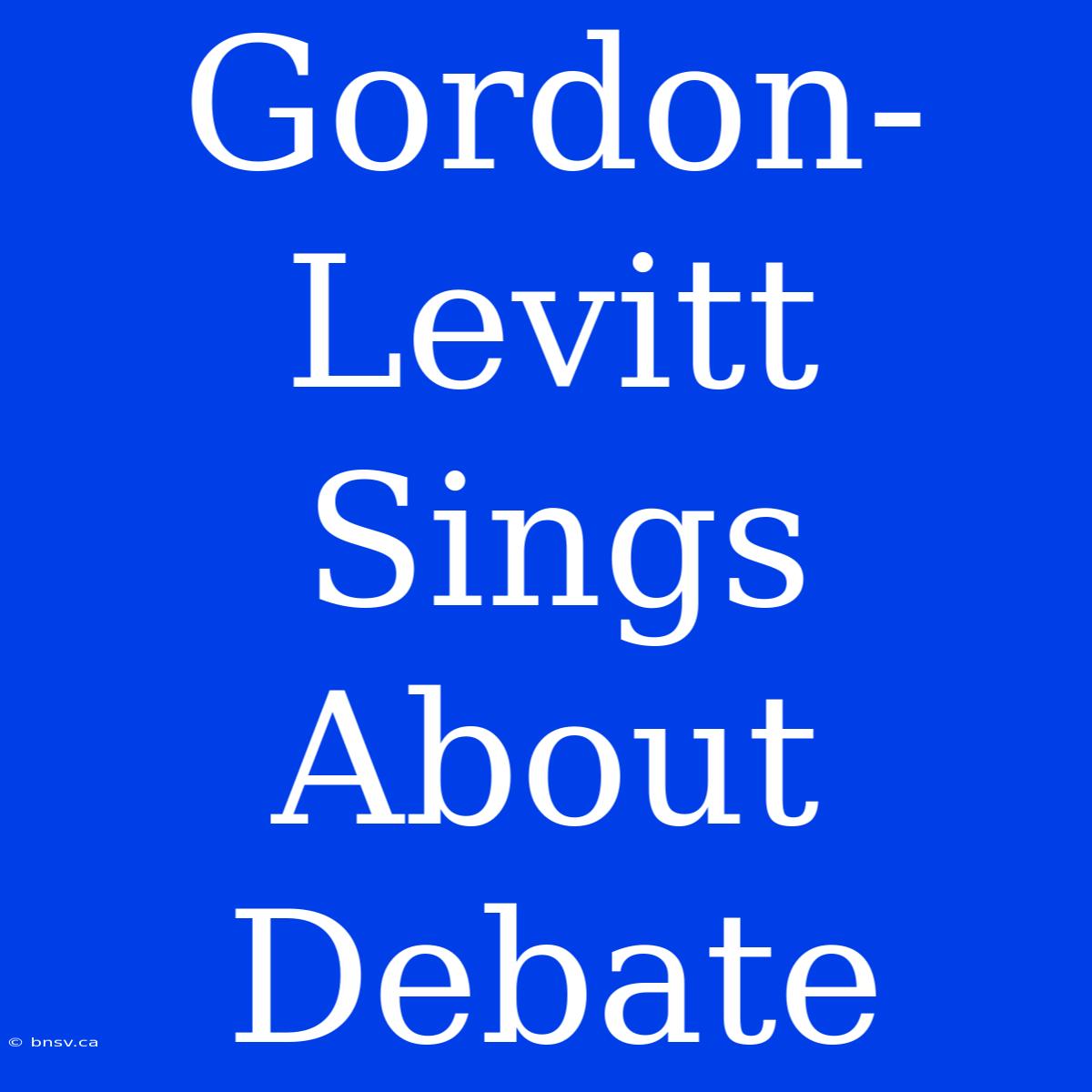 Gordon-Levitt Sings About Debate