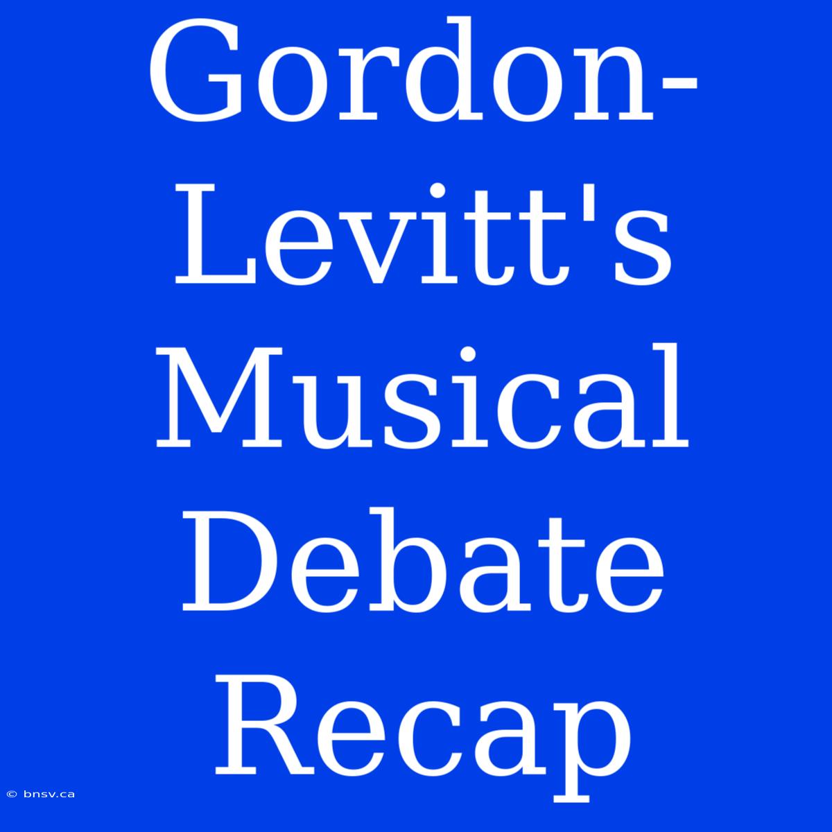 Gordon-Levitt's Musical Debate Recap