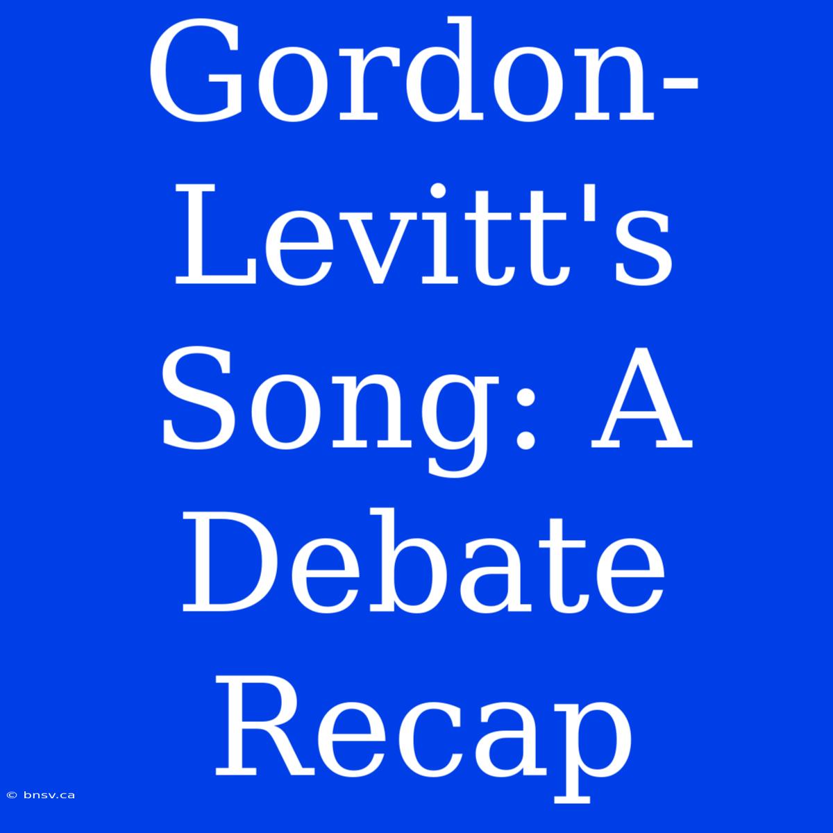 Gordon-Levitt's Song: A Debate Recap