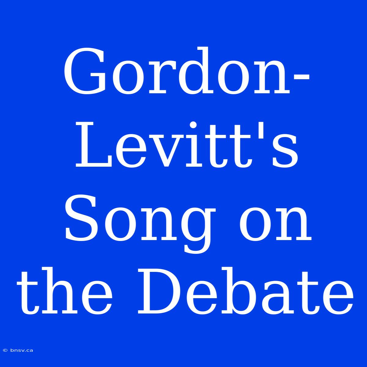 Gordon-Levitt's Song On The Debate