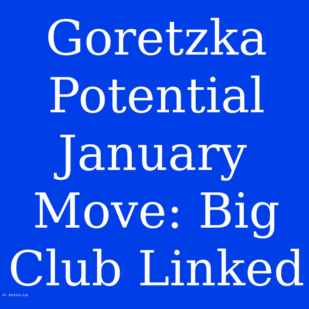 Goretzka Potential January Move: Big Club Linked