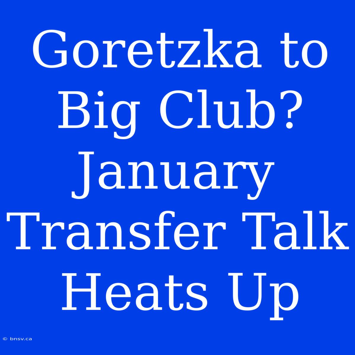 Goretzka To Big Club? January Transfer Talk Heats Up