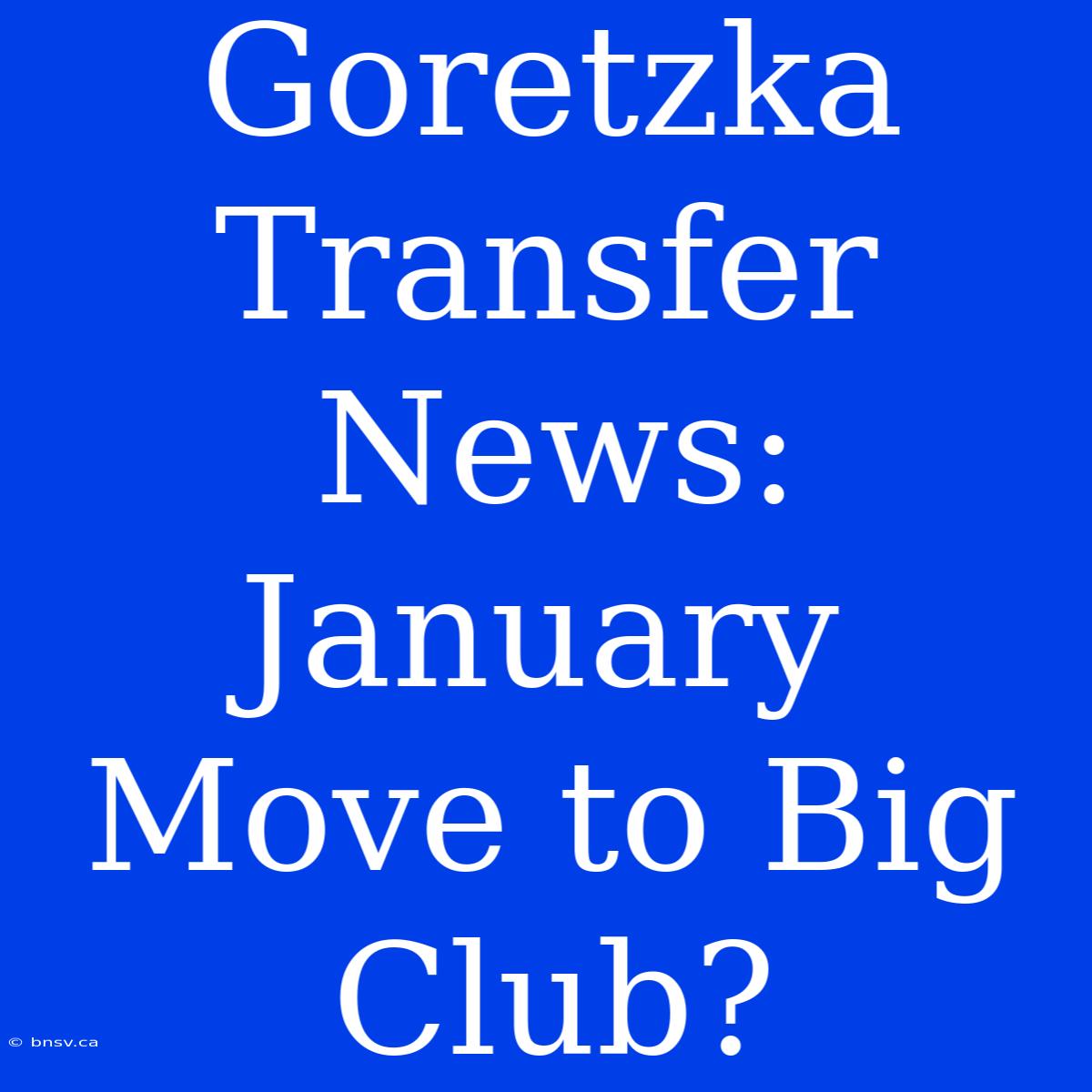 Goretzka Transfer News: January Move To Big Club?