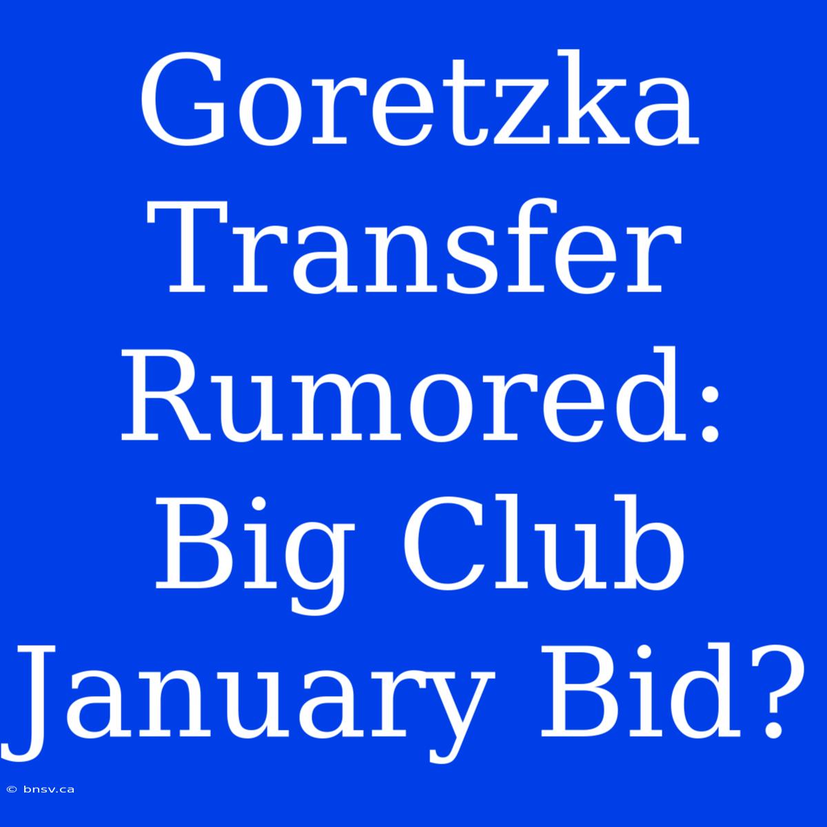 Goretzka Transfer Rumored: Big Club January Bid?