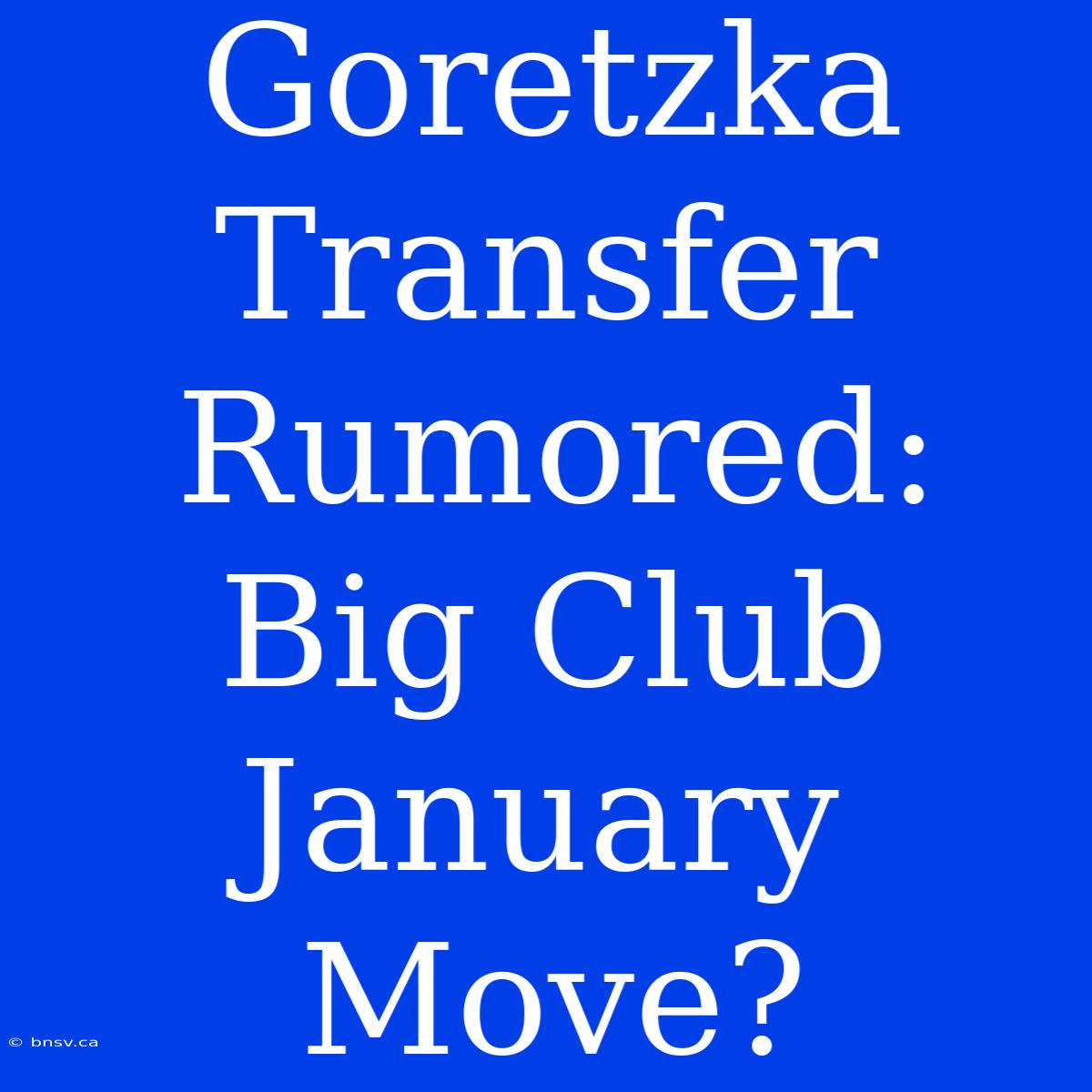 Goretzka Transfer Rumored: Big Club January Move?