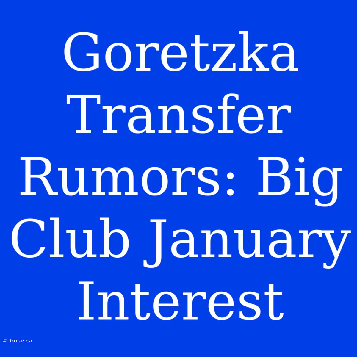 Goretzka Transfer Rumors: Big Club January Interest