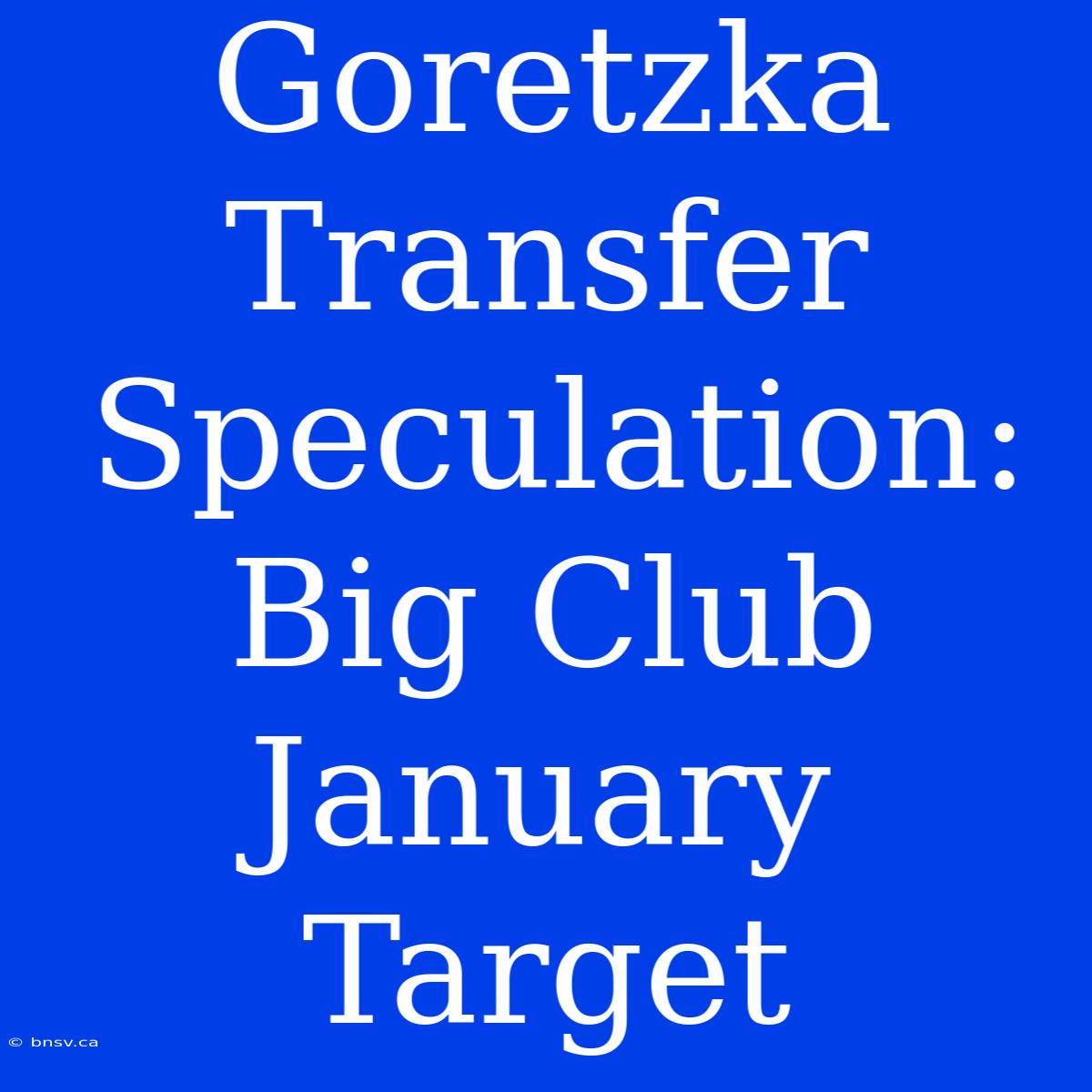 Goretzka Transfer Speculation: Big Club January Target