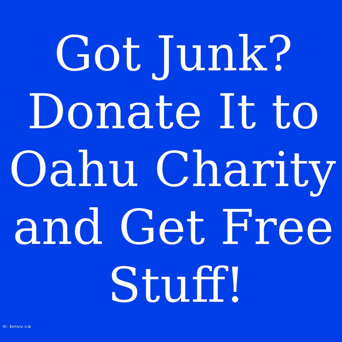 Got Junk? Donate It To Oahu Charity And Get Free Stuff!