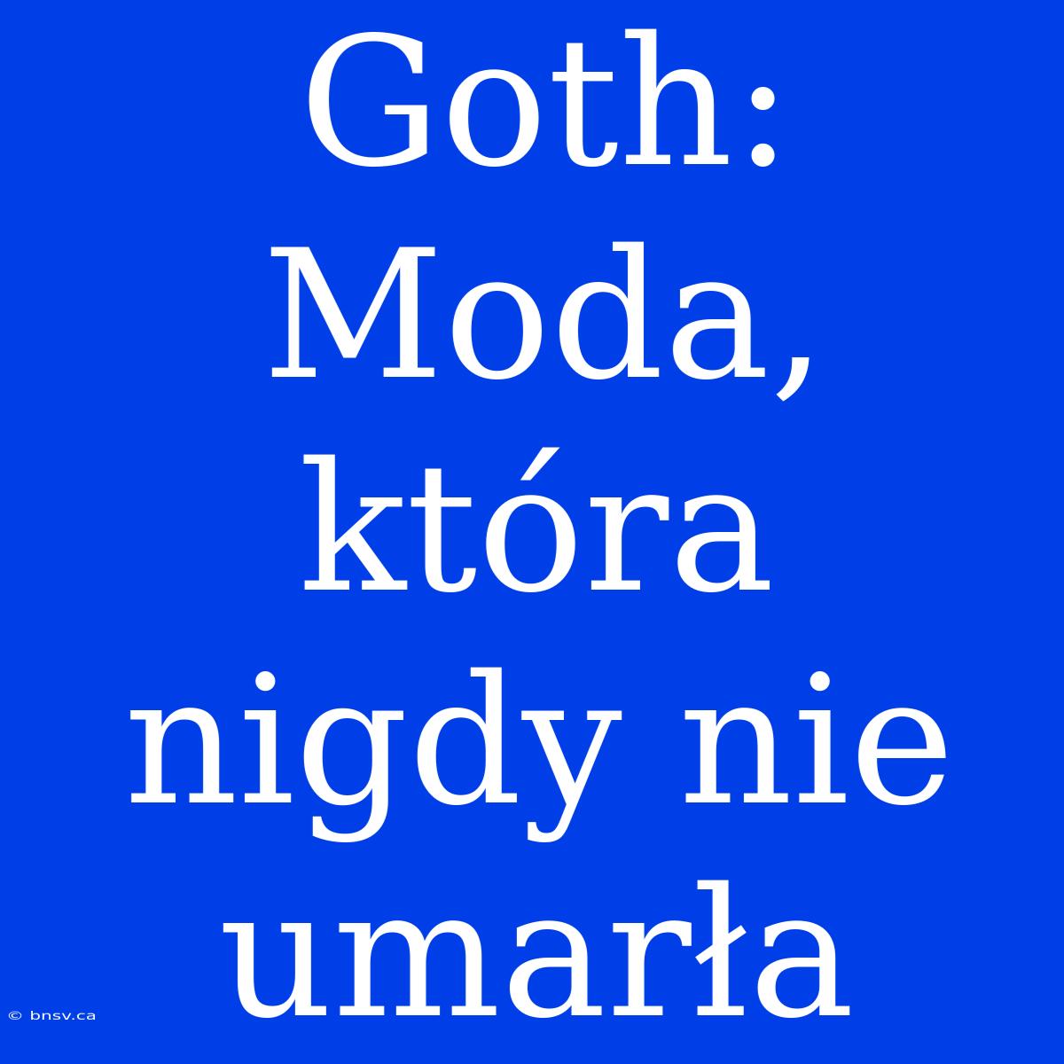 Goth: Moda, Która Nigdy Nie Umarła