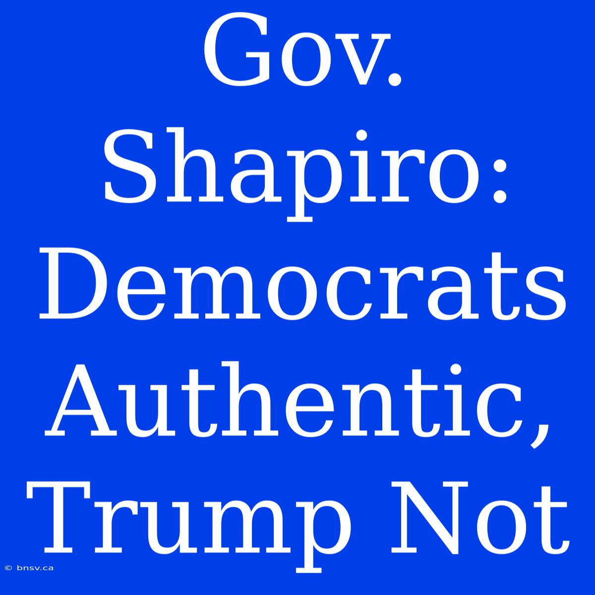 Gov. Shapiro: Democrats Authentic, Trump Not